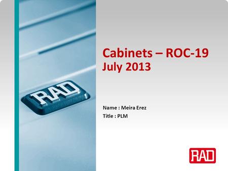ROC-19/19L – July 2013 Slide 1 Cabinets – ROC-19 July 2013 Name : Meira Erez Title : PLM.