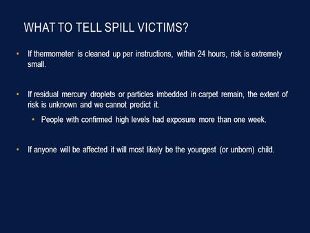 WHAT TO TELL SPILL VICTIMS? If thermometer is cleaned up per instructions, within 24 hours, risk is extremely small. If residual mercury droplets or particles.