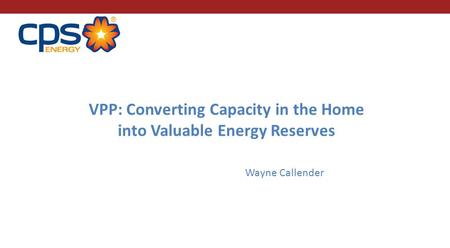 VPP: Converting Capacity in the Home into Valuable Energy Reserves Wayne Callender.