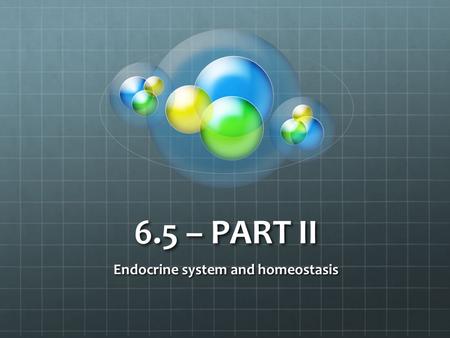 6.5 – PART II Endocrine system and homeostasis. Homeostasis review Blood pH CO2 concentration Blood glucose concentration Body temperature Water balance.