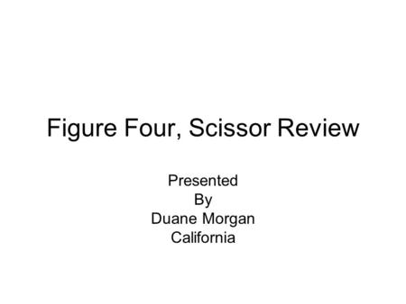 Figure Four, Scissor Review Presented By Duane Morgan California.