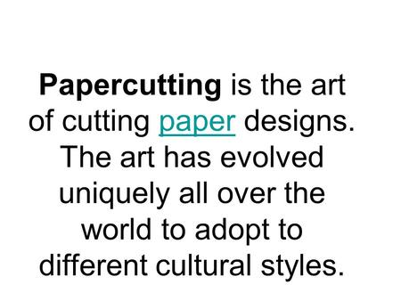 Papercutting is the art of cutting paper designs. The art has evolved uniquely all over the world to adopt to different cultural styles.paper.
