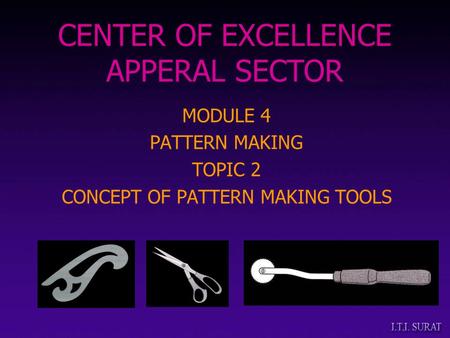 MODULE 4 PATTERN MAKING TOPIC 2 CONCEPT OF PATTERN MAKING TOOLS CENTER OF EXCELLENCE APPERAL SECTOR.