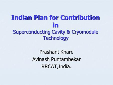 Indian Plan for Contribution in Superconducting Cavity & Cryomodule Technology Prashant Khare Avinash Puntambekar RRCAT,India.