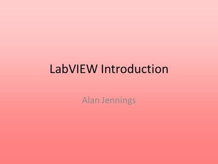 LabVIEW Introduction Alan Jennings.