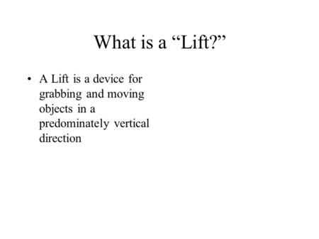 What is a “Lift?” A Lift is a device for grabbing and moving objects in a predominately vertical direction.