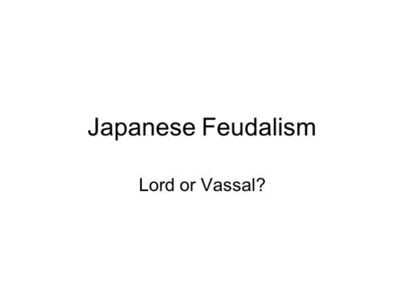 Japanese Feudalism Lord or Vassal?. What is feudalism? A political, economic, social system in medieval Japan and Europe, in which land was granted by.