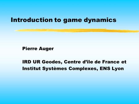 Introduction to game dynamics Pierre Auger IRD UR Geodes, Centre d’île de France et Institut Systèmes Complexes, ENS Lyon.