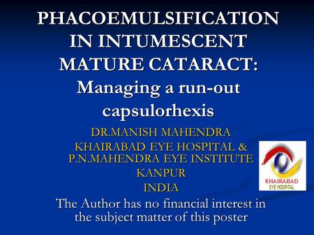 PHACOEMULSIFICATION IN INTUMESCENT MATURE CATARACT: Managing a run-out capsulorhexis DR.MANISH MAHENDRA KHAIRABAD EYE HOSPITAL & P.N.MAHENDRA EYE INSTITUTE.