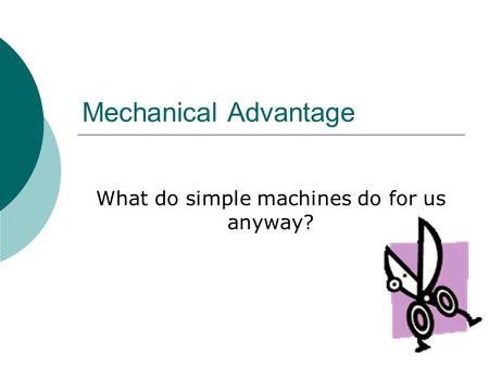 Mechanical Advantage What do simple machines do for us anyway?