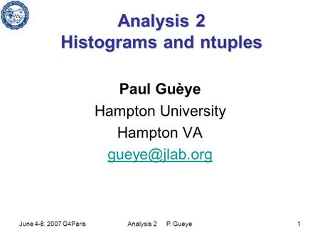 June 4-8, 2007 G4ParisAnalysis 2 P. Gueye1 Analysis 2 Histograms and ntuples Paul Guèye Hampton University Hampton VA