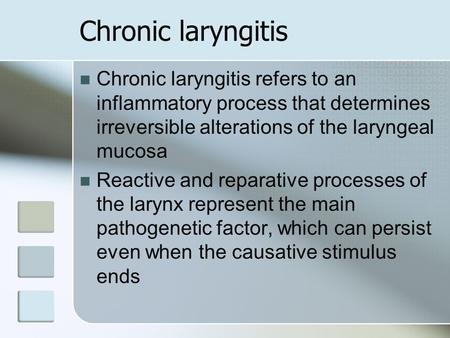 Chronic laryngitis Chronic laryngitis refers to an inflammatory process that determines irreversible alterations of the laryngeal mucosa Reactive and reparative.