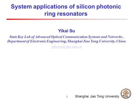 1 Shanghai Jiao Tong University Yikai Su State Key Lab of Advanced Optical Communication Systems and Networks, Department of Electronic Engineering, Shanghai.