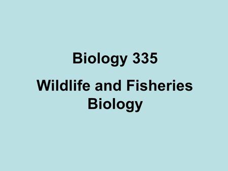 Biology 335 Wildlife and Fisheries Biology. Objectives Introduction to wildlife and fisheries biology. Topics –history of wildlife and fisheries conservation.