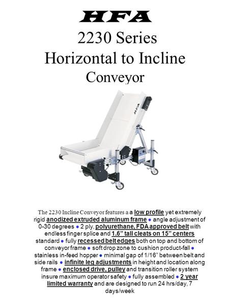 HFA 2230 Series Horizontal to Incline Conveyor The 2230 Incline Conveyor features a a low profile yet extremely rigid anodized extruded aluminum frame.