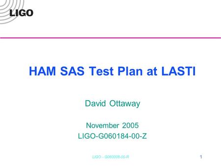 LIGO - G060008-00-R 1 HAM SAS Test Plan at LASTI David Ottaway November 2005 LIGO-G060184-00-Z.