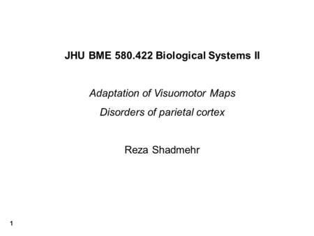 1 JHU BME 580.422 Biological Systems II Adaptation of Visuomotor Maps Disorders of parietal cortex Reza Shadmehr.
