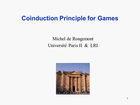 1 Coinduction Principle for Games Michel de Rougemont Université Paris II & LRI.