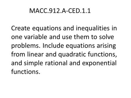 MACC.912.A-CED.1.1 Create equations and inequalities in one variable and use them to solve problems. Include equations arising from linear and quadratic.