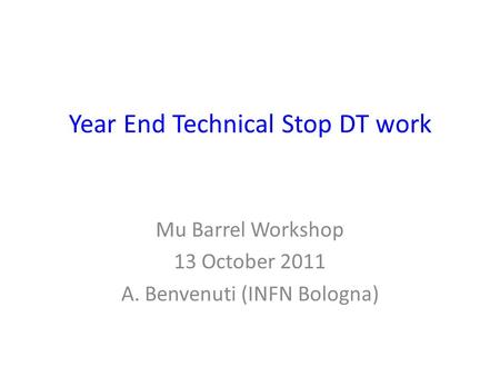 Year End Technical Stop DT work Mu Barrel Workshop 13 October 2011 A. Benvenuti (INFN Bologna)