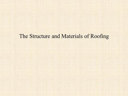 The Structure and Materials of Roofing. Roof structures Although, theorists tried, most roofs until the 20 th century involved a sloping pitch. 40˚ or.