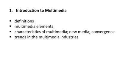 1.Introduction to Multimedia  definitions  multimedia elements  characteristics of multimedia; new media; convergence  trends in the multimedia industries.