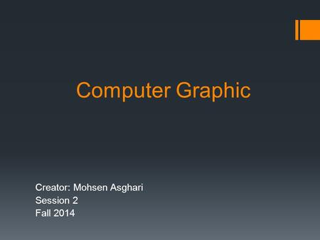 Computer Graphic Creator: Mohsen Asghari Session 2 Fall 2014.
