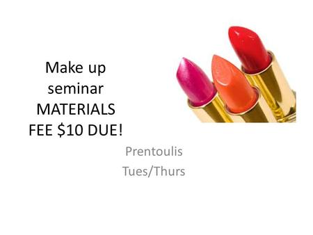 Make up seminar MATERIALS FEE $10 DUE! Prentoulis Tues/Thurs.