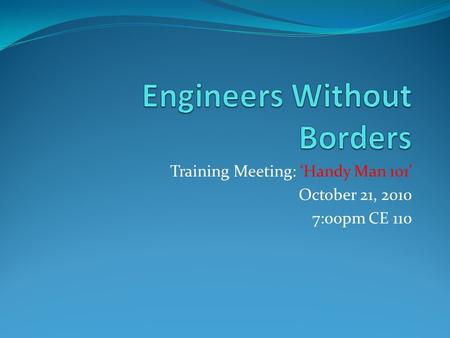 Training Meeting: ‘Handy Man 101’ October 21, 2010 7:00pm CE 110.