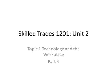 Skilled Trades 1201: Unit 2 Topic 1 Technology and the Workplace Part 4.