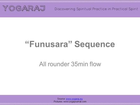 Pictures: www.yogajournal.com “Funusara” Sequence All rounder 35min flow Source: www.yogaraj.eu Pictures: www.yogajournal.com.