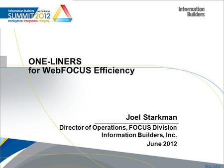 Copyright 2007, Information Builders. Slide 1 ONE-LINERS for WebFOCUS Efficiency Joel Starkman Director of Operations, FOCUS Division Information Builders,