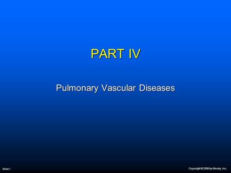 Copyright © 2006 by Mosby, Inc. Slide 1 PART IV Pulmonary Vascular Diseases.
