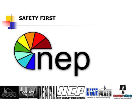 SAFETY FIRST NEP Safety It is the intention of NEP Broadcasting to initiate and maintain complete accident prevention and safety training programs and.