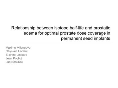 Relationship between isotope half-life and prostatic edema for optimal prostate dose coverage in permanent seed implants Maxime Villeneuve Ghyslain Leclerc.