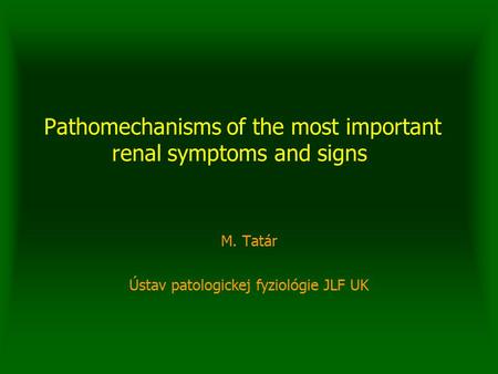 Pathomechanisms of the most important renal symptoms and signs M. Tatár Ústav patologickej fyziológie JLF UK.