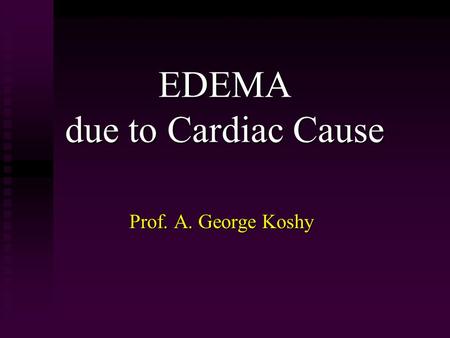EDEMA due to Cardiac Cause Prof. A. George Koshy.