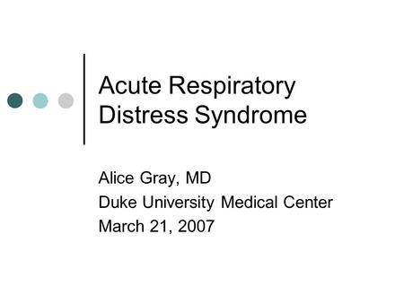 Acute Respiratory Distress Syndrome Alice Gray, MD Duke University Medical Center March 21, 2007.