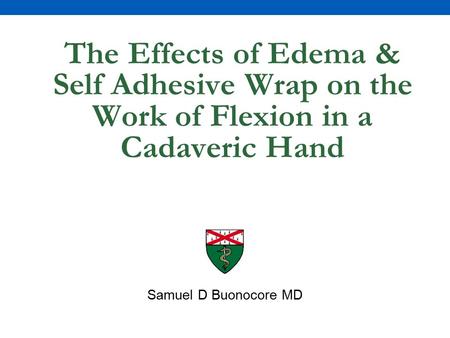 The Effects of Edema & Self Adhesive Wrap on the Work of Flexion in a Cadaveric Hand Samuel D Buonocore MD.
