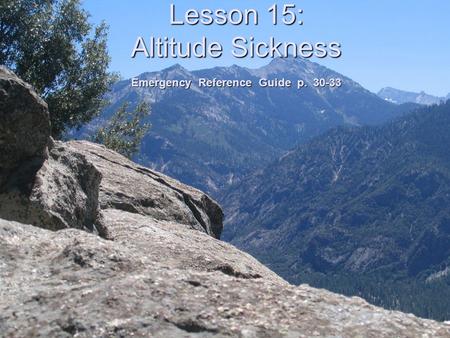 Lesson 15: Altitude Sickness Emergency Reference Guide p. 30-33.