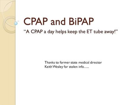 CPAP and BiPAP “A CPAP a day helps keep the ET tube away!” Thanks to former state medical director Keith Wesley for stolen info…..