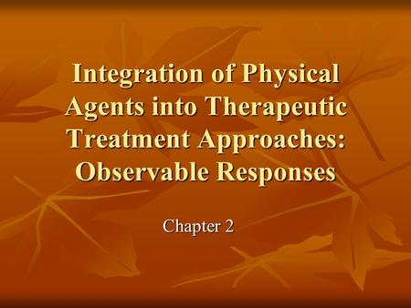 Integration of Physical Agents into Therapeutic Treatment Approaches: Observable Responses Chapter 2.
