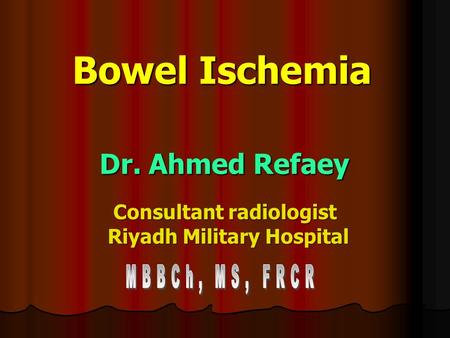 Bowel Ischemia Dr. Ahmed Refaey Consultant radiologist