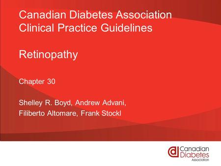 Canadian Diabetes Association Clinical Practice Guidelines Retinopathy Chapter 30 Shelley R. Boyd, Andrew Advani, Filiberto Altomare, Frank Stockl.