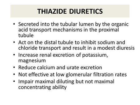 THIAZIDE DIURETICS Secreted into the tubular lumen by the organic acid transport mechanisms in the proximal tubule Act on the distal tubule to inhibit.