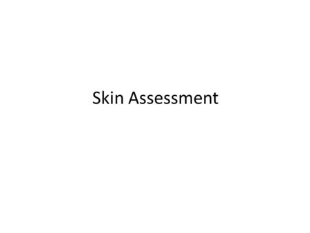 Skin Assessment.  Skin is the largest organ in the body  Skin is composed of 1.Epidermis- outermost portion of a relatively uniform, thin but tough,