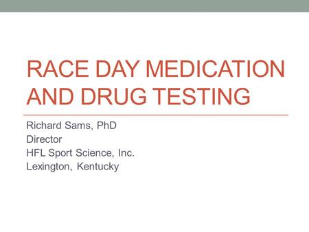 RACE DAY MEDICATION AND DRUG TESTING Richard Sams, PhD Director HFL Sport Science, Inc. Lexington, Kentucky.