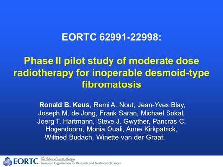 EORTC 62991-22998: Phase II pilot study of moderate dose radiotherapy for inoperable desmoid-type fibromatosis Ronald B. Keus, Remi A. Nout, Jean-Yves.
