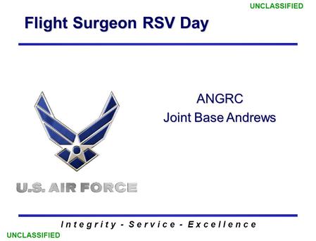Flight Surgeon RSV Day I n t e g r i t y - S e r v i c e - E x c e l l e n c e ANGRC Joint Base Andrews UNCLASSIFIED.