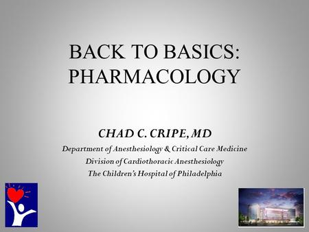 BACK TO BASICS: PHARMACOLOGY CHAD C. CRIPE, MD Department of Anesthesiology & Critical Care Medicine Division of Cardiothoracic Anesthesiology The Children’s.